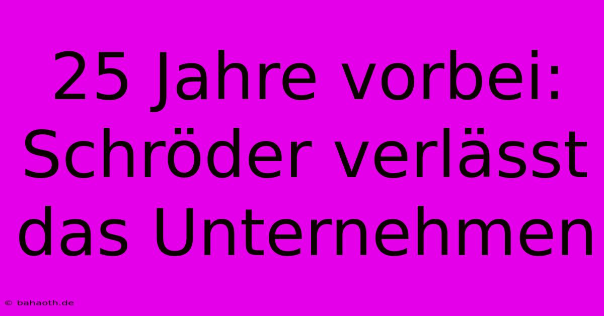 25 Jahre Vorbei: Schröder Verlässt Das Unternehmen