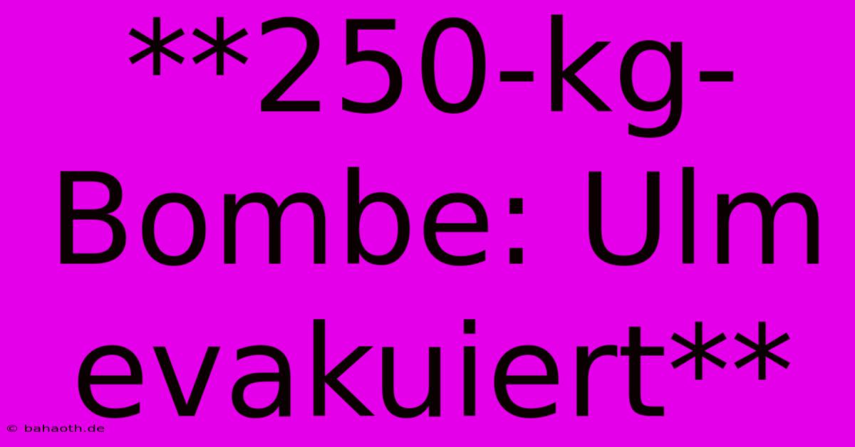 **250-kg-Bombe: Ulm Evakuiert**