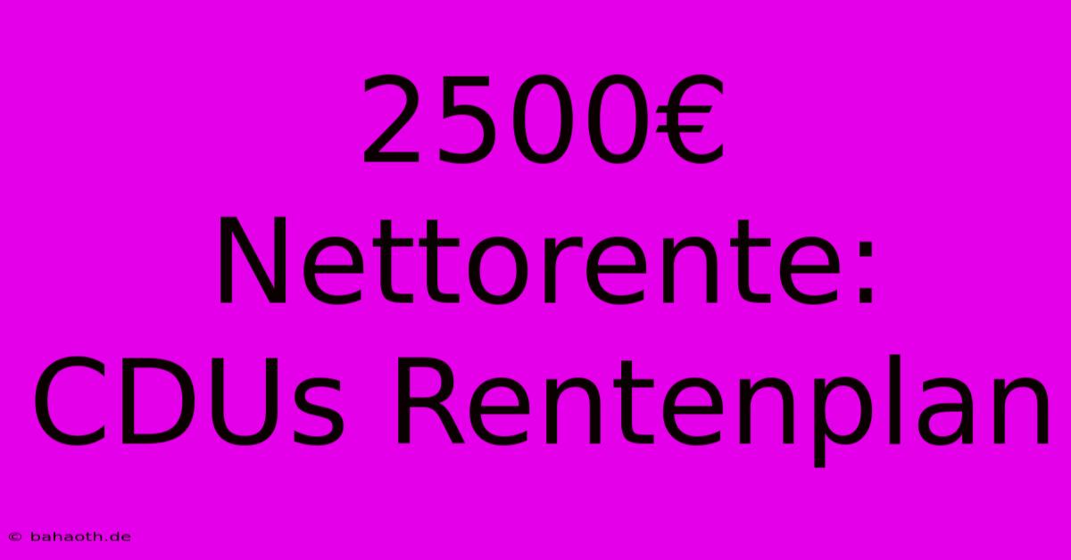 2500€ Nettorente: CDUs Rentenplan