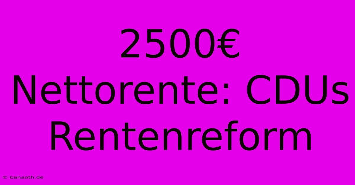 2500€ Nettorente: CDUs Rentenreform