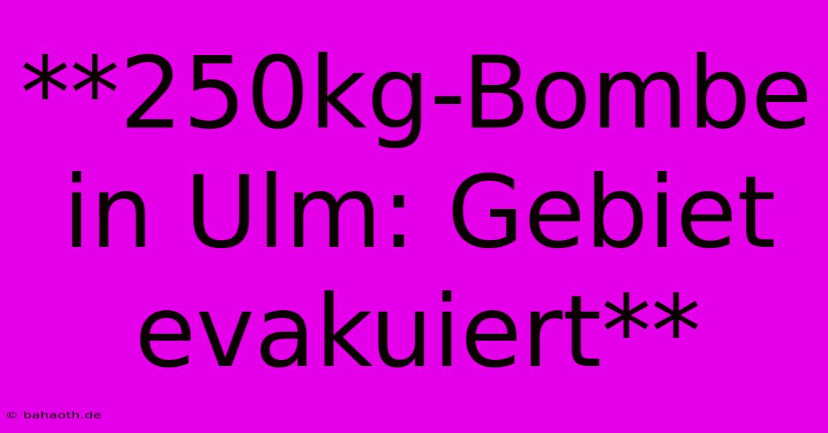 **250kg-Bombe In Ulm: Gebiet Evakuiert**