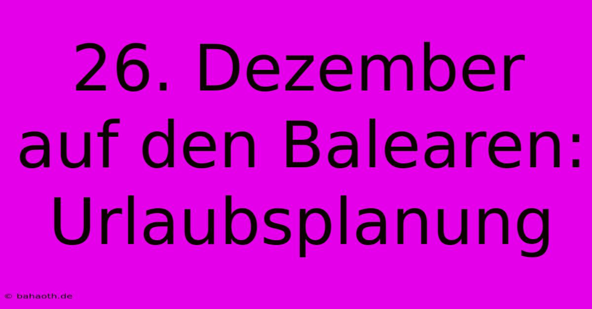 26. Dezember Auf Den Balearen: Urlaubsplanung