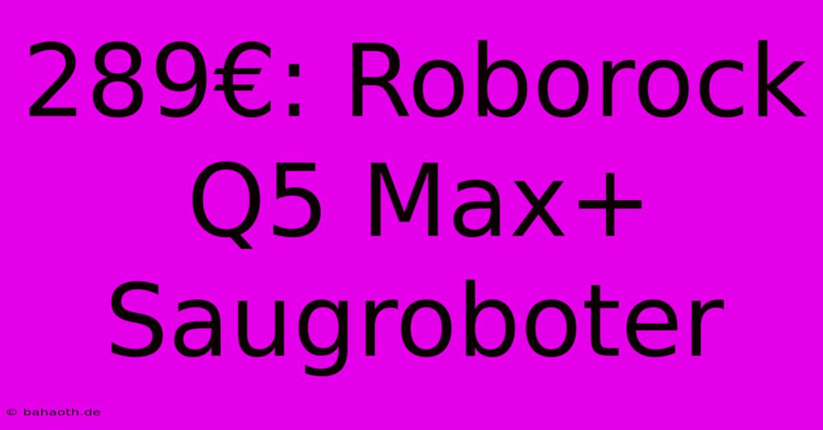 289€: Roborock Q5 Max+ Saugroboter