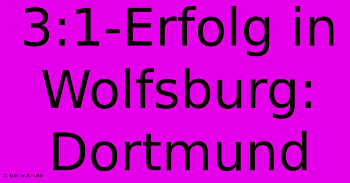 3:1-Erfolg In Wolfsburg: Dortmund