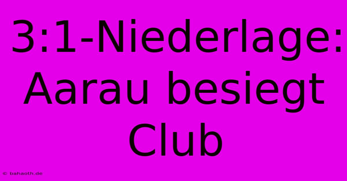 3:1-Niederlage: Aarau Besiegt Club