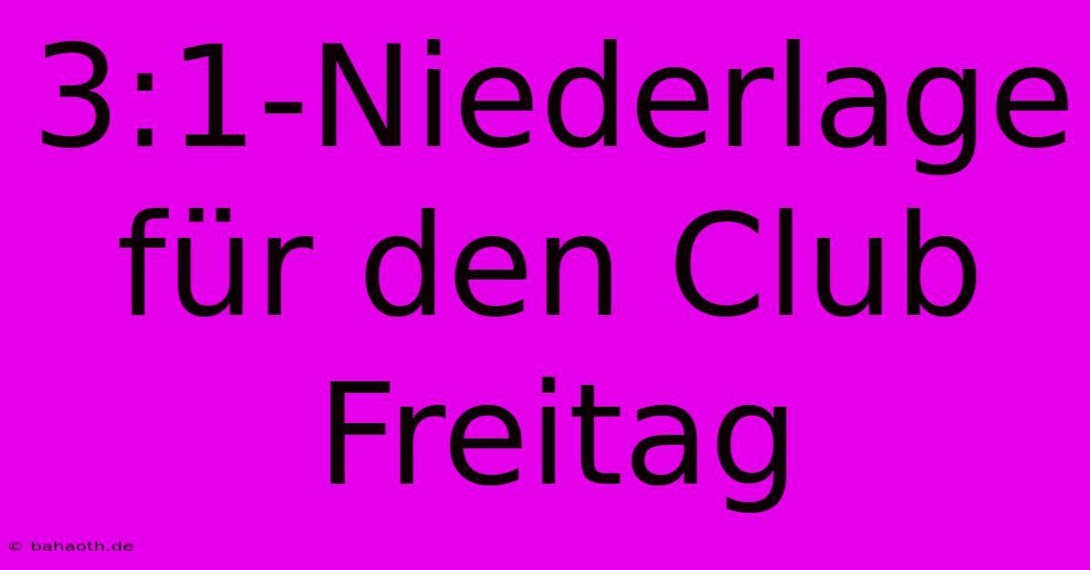 3:1-Niederlage Für Den Club Freitag