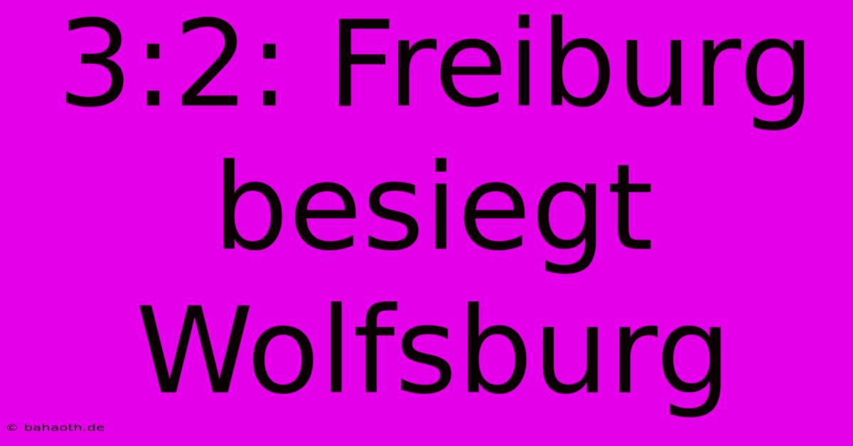 3:2: Freiburg Besiegt Wolfsburg