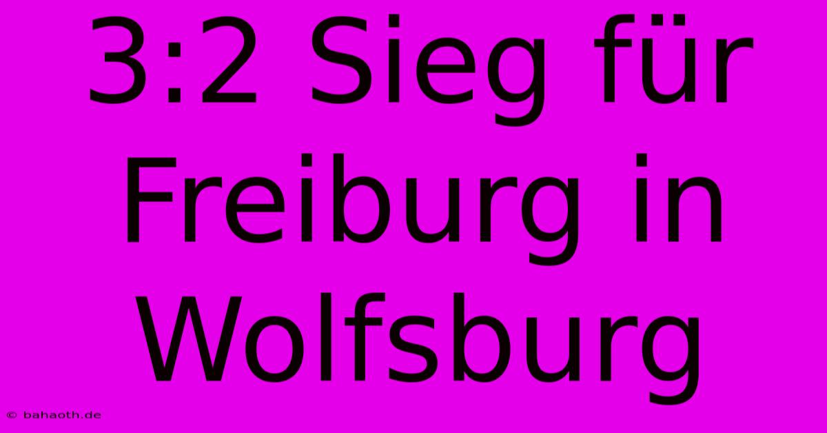 3:2 Sieg Für Freiburg In Wolfsburg