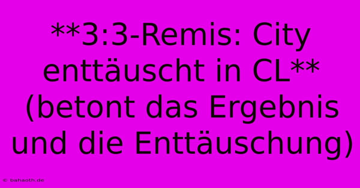 **3:3-Remis: City Enttäuscht In CL** (betont Das Ergebnis Und Die Enttäuschung)