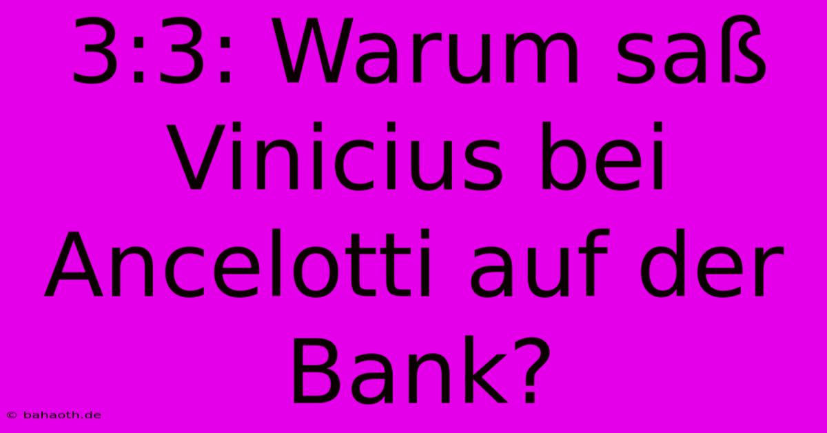 3:3: Warum Saß Vinicius Bei Ancelotti Auf Der Bank?