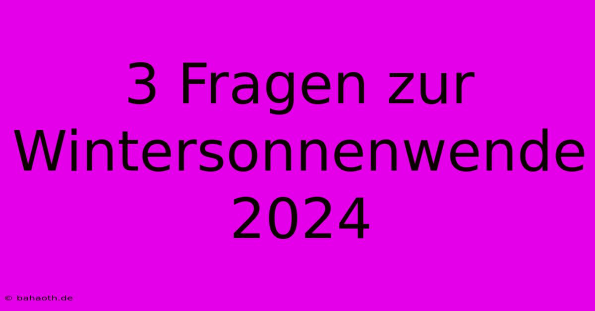 3 Fragen Zur Wintersonnenwende 2024