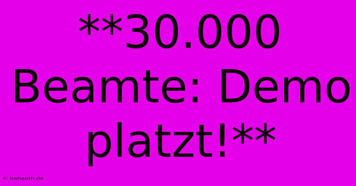 **30.000 Beamte: Demo Platzt!**