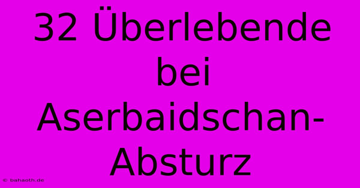 32 Überlebende Bei Aserbaidschan-Absturz