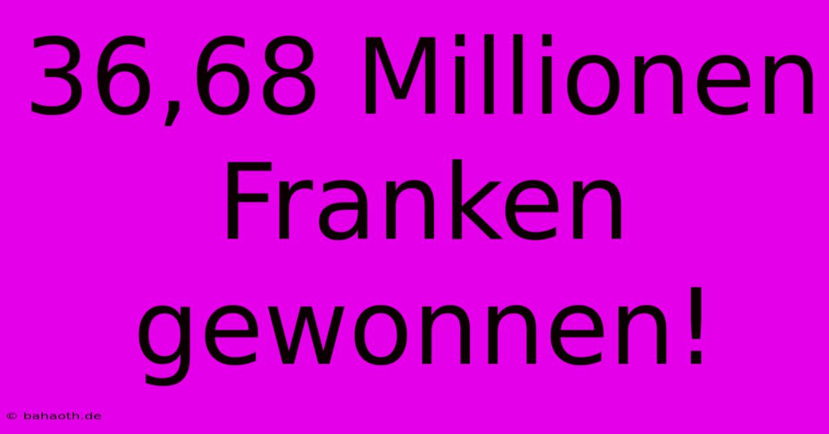 36,68 Millionen Franken Gewonnen!