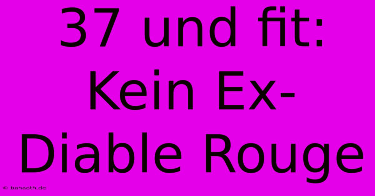 37 Und Fit:  Kein Ex-Diable Rouge