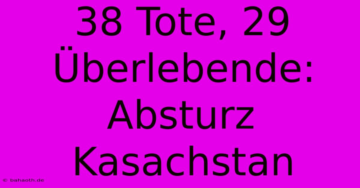 38 Tote, 29 Überlebende: Absturz Kasachstan