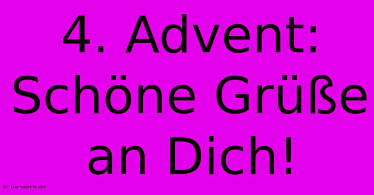 4. Advent: Schöne Grüße An Dich!