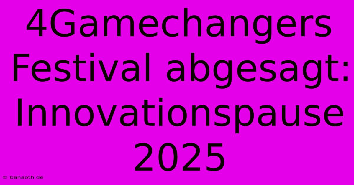 4Gamechangers Festival Abgesagt: Innovationspause 2025