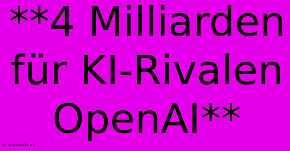 **4 Milliarden Für KI-Rivalen OpenAI**