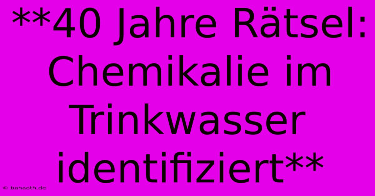 **40 Jahre Rätsel: Chemikalie Im Trinkwasser Identifiziert**