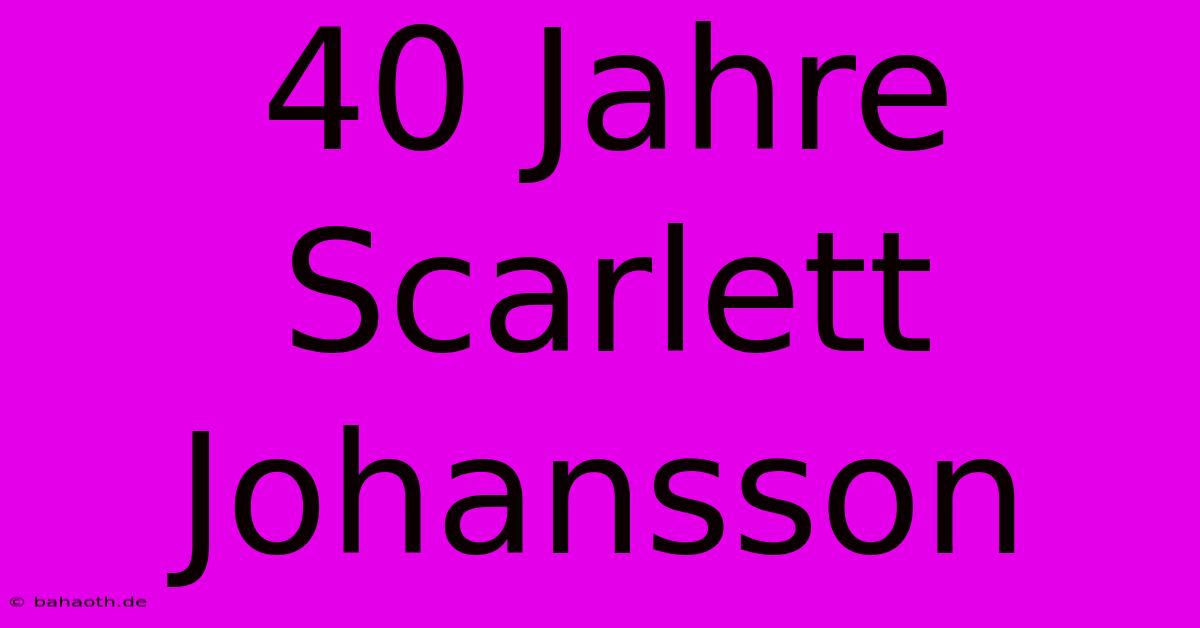 40 Jahre Scarlett Johansson