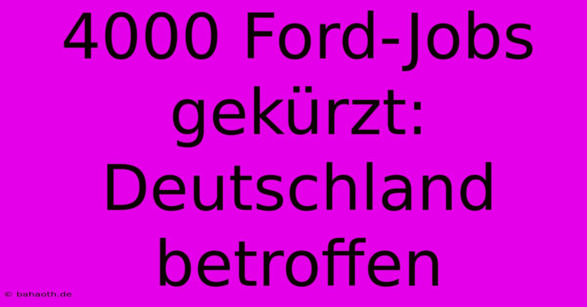 4000 Ford-Jobs Gekürzt: Deutschland Betroffen