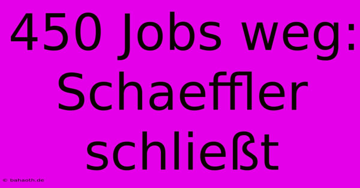 450 Jobs Weg: Schaeffler Schließt