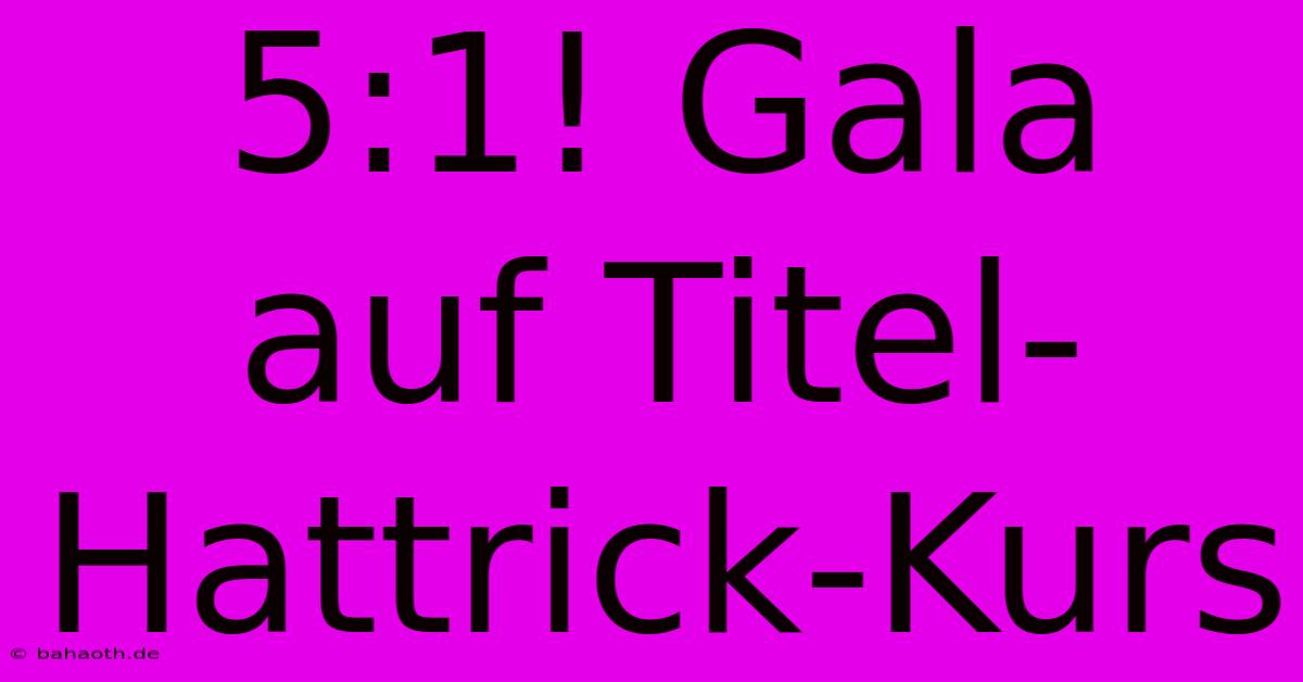 5:1! Gala Auf Titel-Hattrick-Kurs