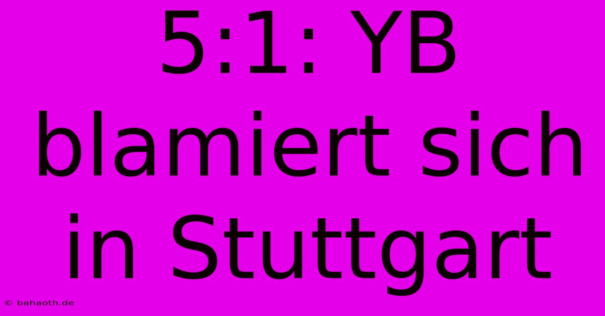 5:1: YB Blamiert Sich In Stuttgart