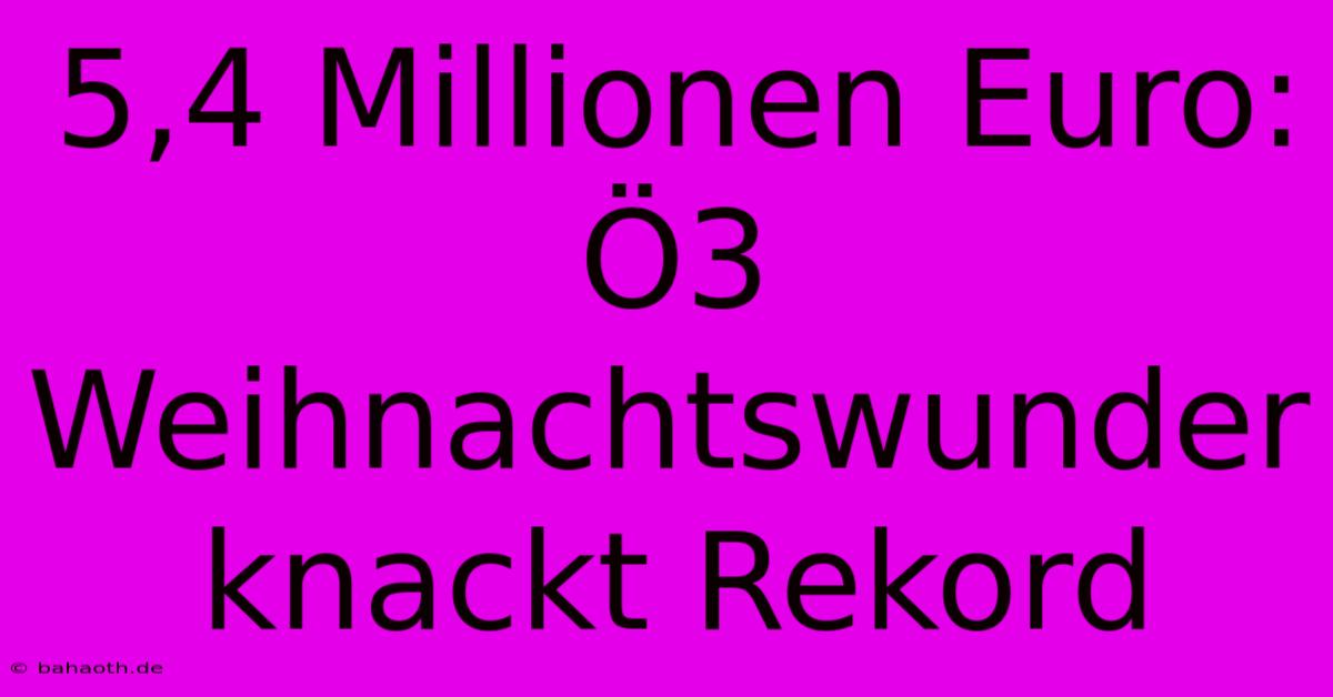 5,4 Millionen Euro: Ö3 Weihnachtswunder Knackt Rekord