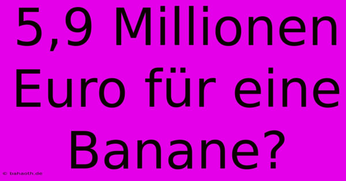 5,9 Millionen Euro Für Eine Banane?