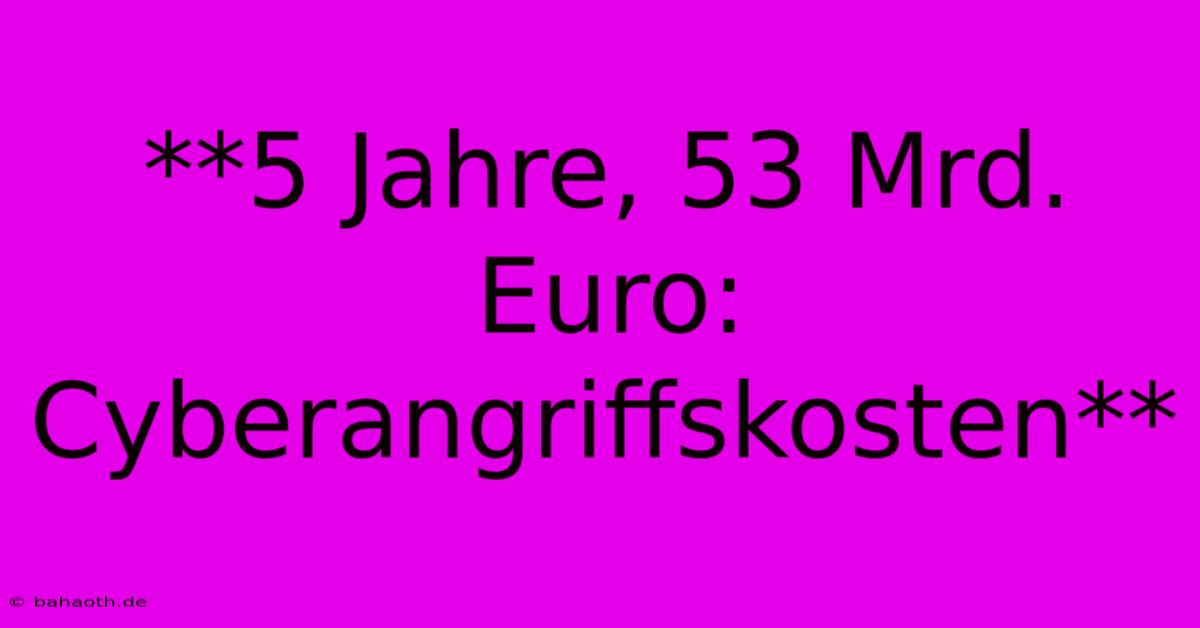 **5 Jahre, 53 Mrd. Euro: Cyberangriffskosten**