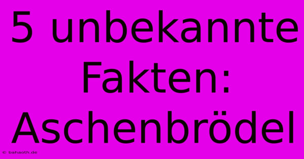 5 Unbekannte Fakten: Aschenbrödel