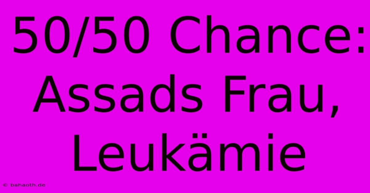 50/50 Chance: Assads Frau, Leukämie