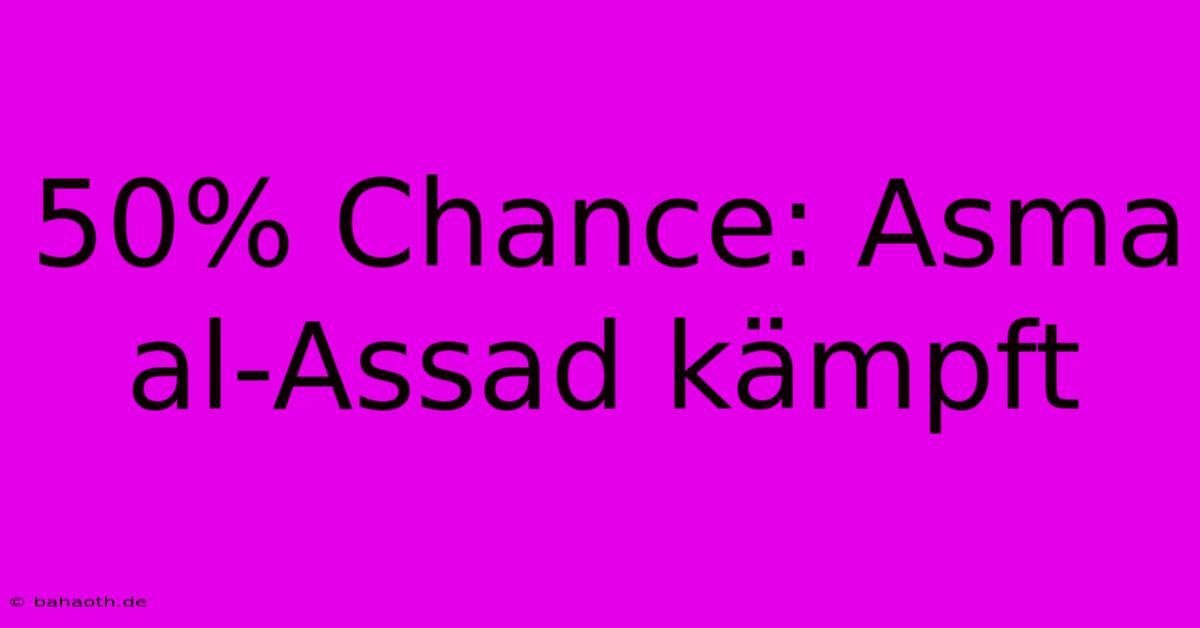 50% Chance: Asma Al-Assad Kämpft