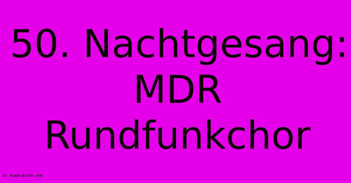 50. Nachtgesang: MDR Rundfunkchor