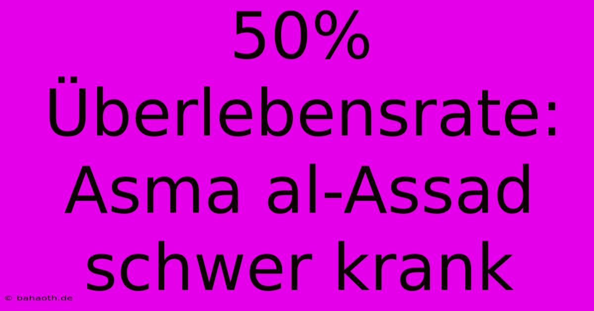 50% Überlebensrate: Asma Al-Assad Schwer Krank