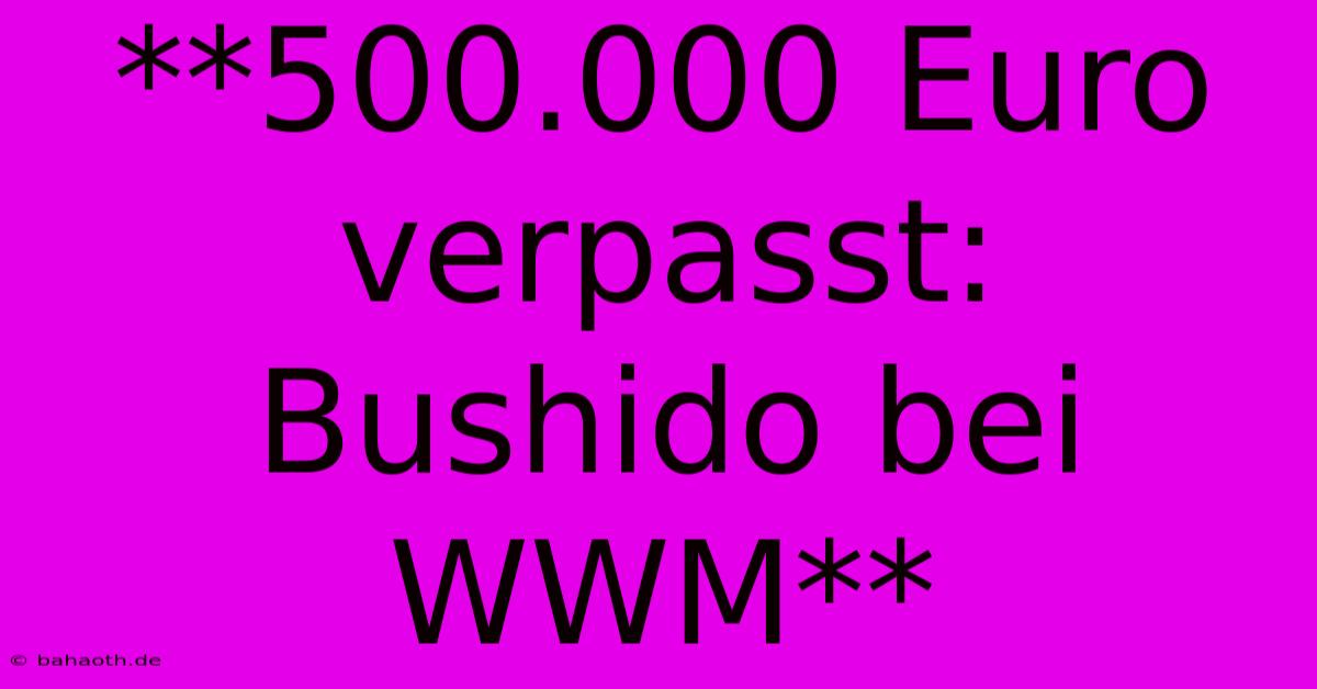 **500.000 Euro Verpasst: Bushido Bei WWM**