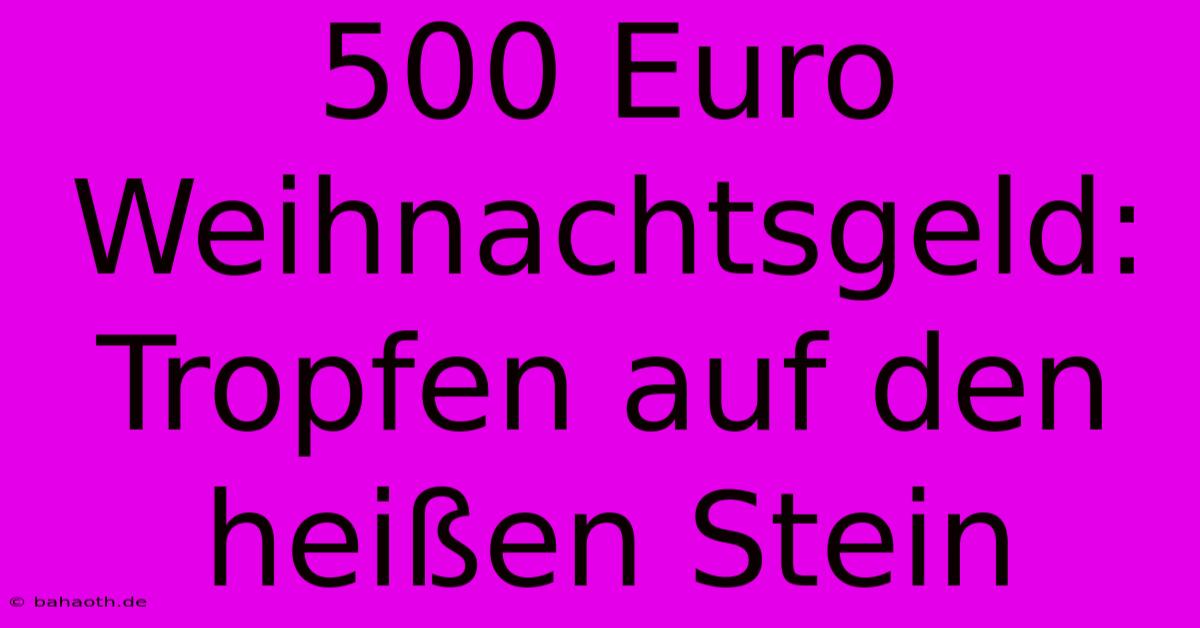 500 Euro Weihnachtsgeld: Tropfen Auf Den Heißen Stein