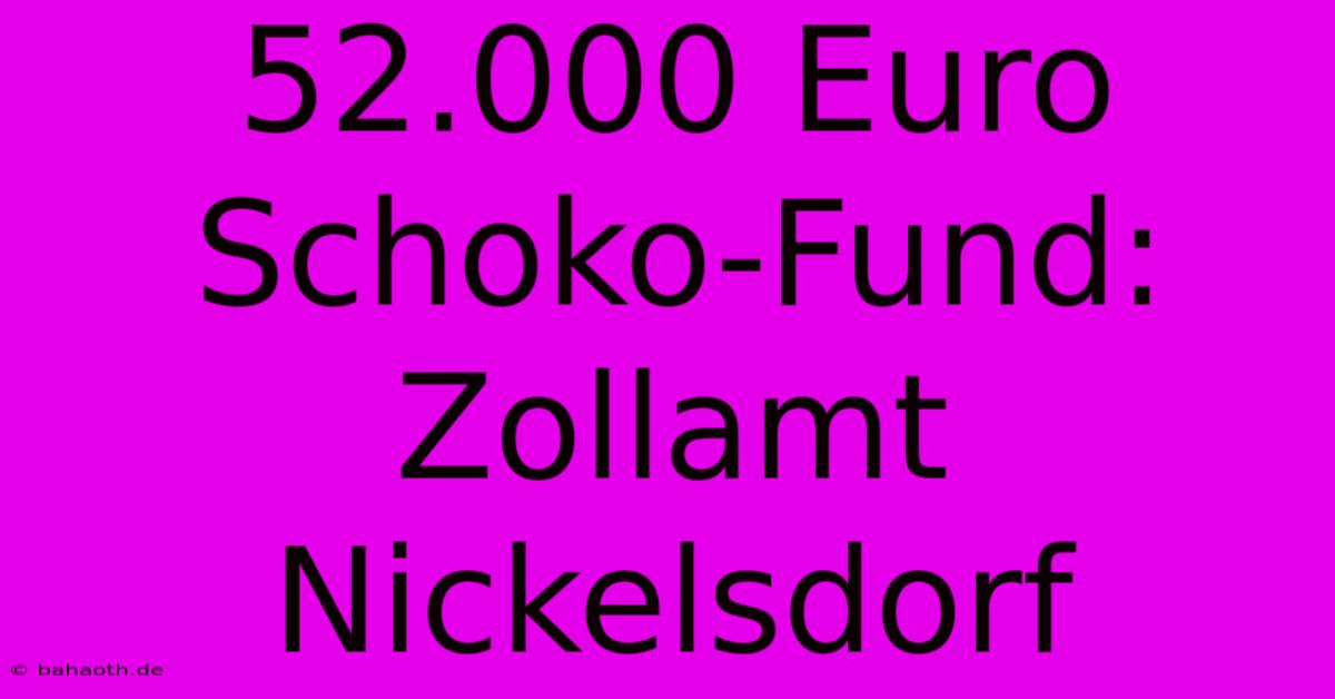 52.000 Euro Schoko-Fund: Zollamt Nickelsdorf