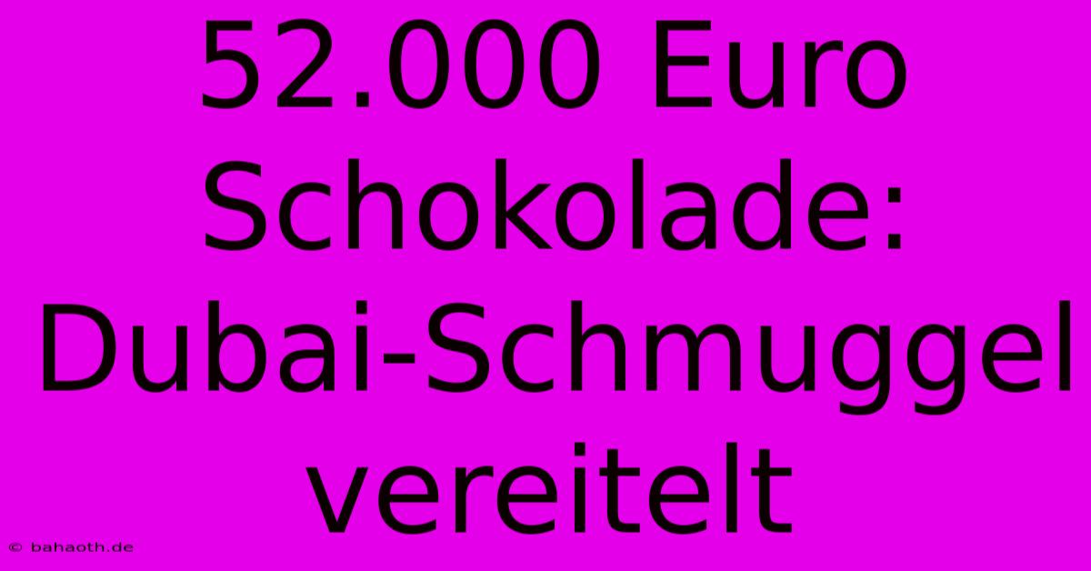 52.000 Euro Schokolade: Dubai-Schmuggel Vereitelt