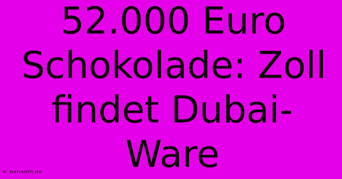 52.000 Euro Schokolade: Zoll Findet Dubai-Ware