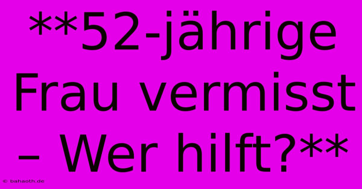 **52-jährige Frau Vermisst – Wer Hilft?**