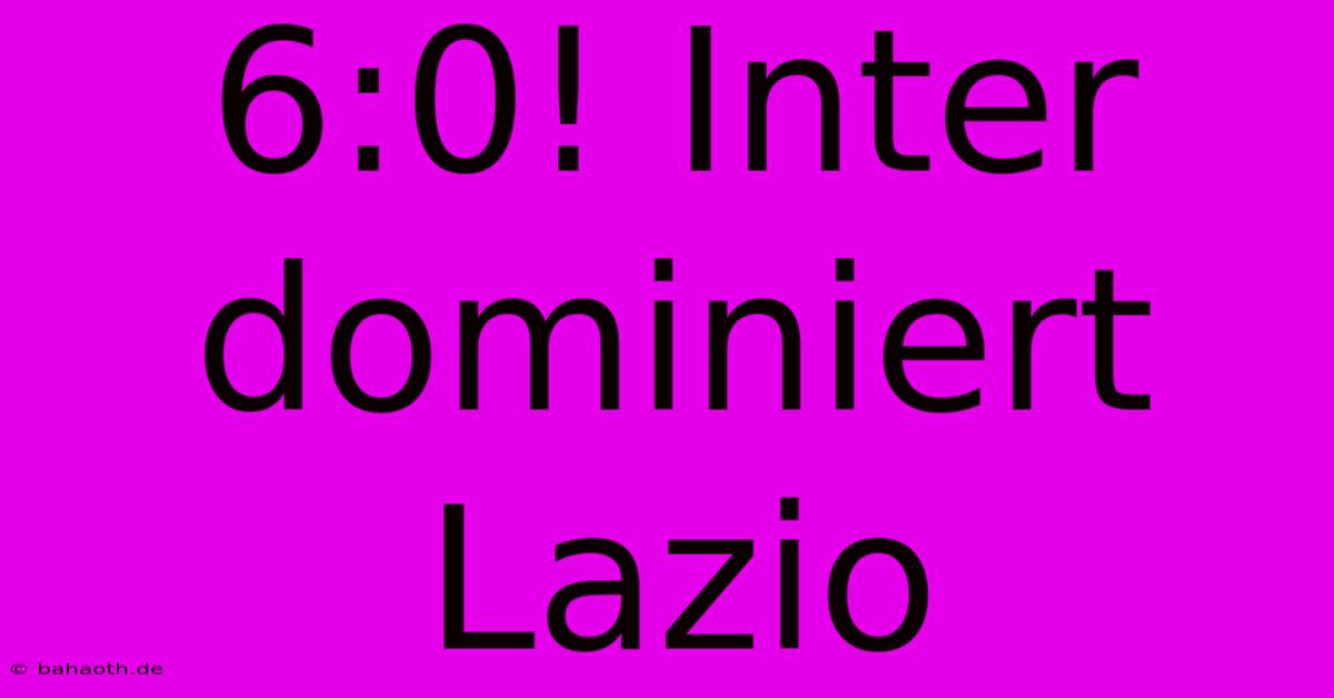 6:0! Inter Dominiert Lazio