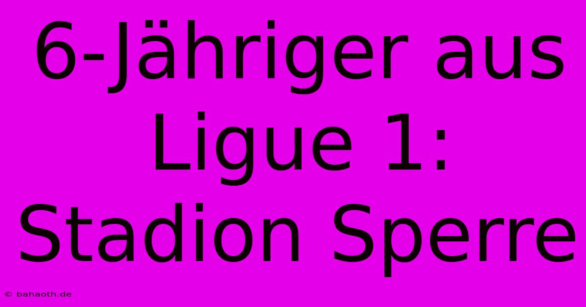 6-Jähriger Aus Ligue 1: Stadion Sperre