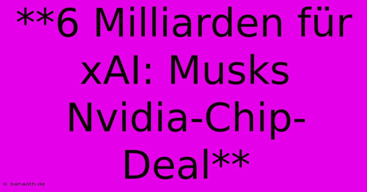 **6 Milliarden Für XAI: Musks Nvidia-Chip-Deal**