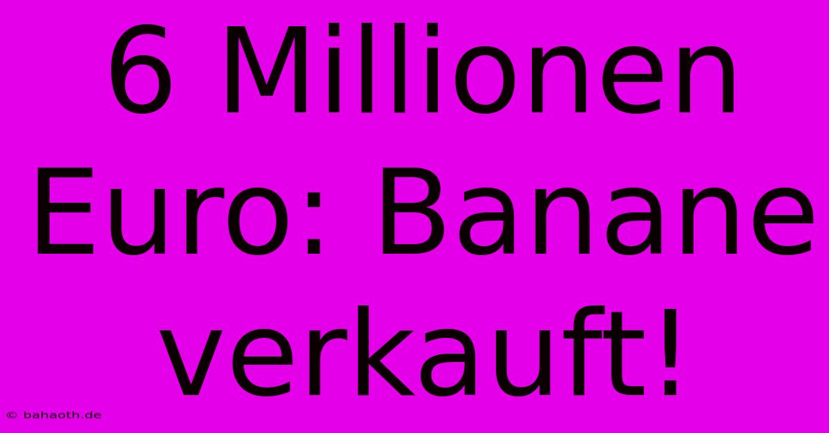 6 Millionen Euro: Banane Verkauft!