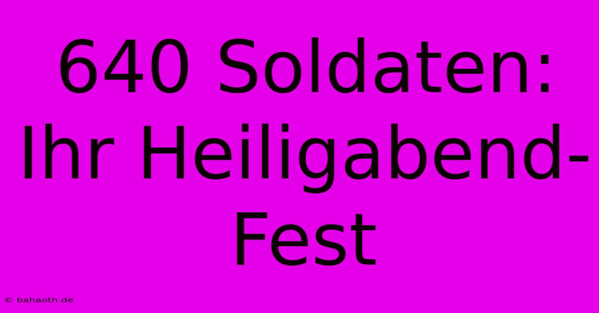 640 Soldaten: Ihr Heiligabend-Fest