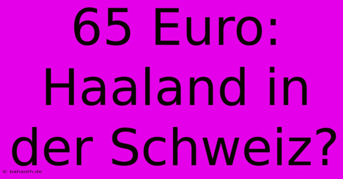 65 Euro: Haaland In Der Schweiz?