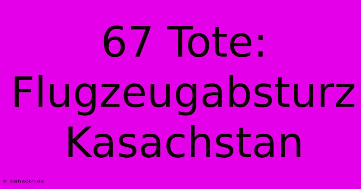 67 Tote: Flugzeugabsturz Kasachstan